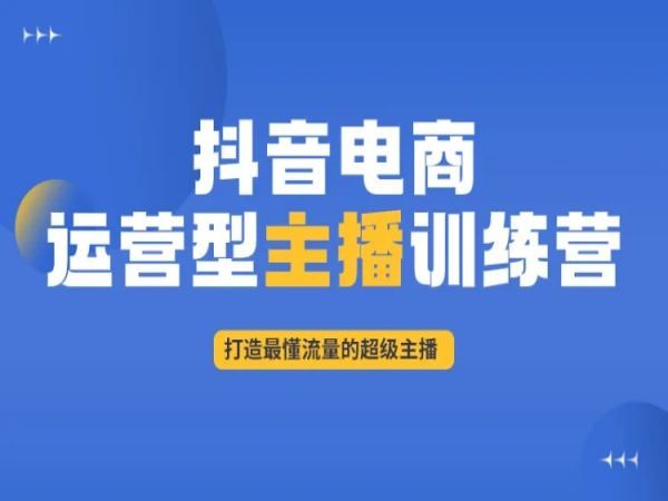 抖音电商运营型主播训练营-抖音电商主播培训教程